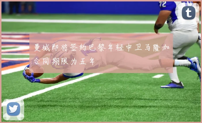 曼城即将签约巴黎年轻中卫马隆加合同期限为五年