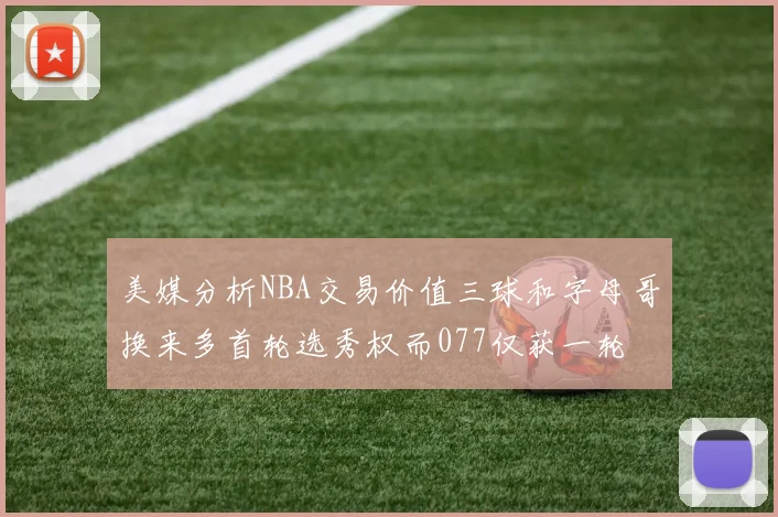 美媒分析NBA交易价值三球和字母哥换来多首轮选秀权而077仅获一轮