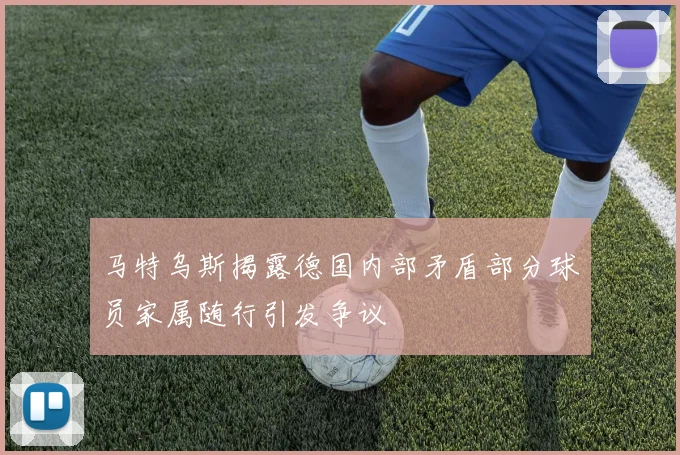 马特乌斯揭露德国内部矛盾部分球员家属随行引发争议