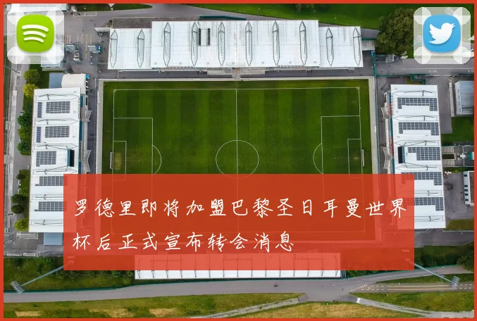 罗德里即将加盟巴黎圣日耳曼世界杯后正式宣布转会消息